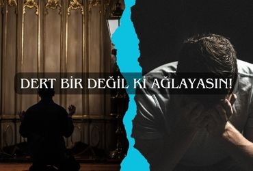 Dert Bir Değil Ki Ağlayasın!